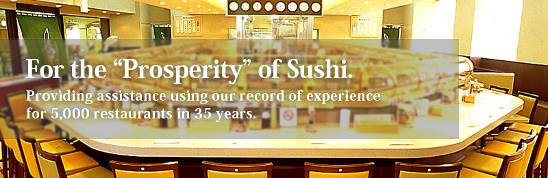 For the Prosperity of Sushis.
Providing assistance using our record of experience for 5,000 restaurants in 35 years.